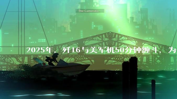 2025年，歼16与美军机50分钟缠斗，为什么知乎上没有任何消息？