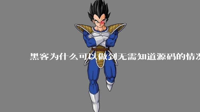 黑客为什么可以做到无需知道源码的情况下找出系统漏洞？