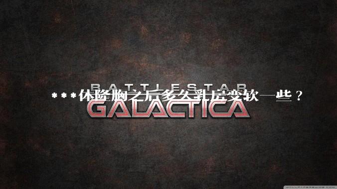 ***体隆胸之后多久乳房变软一些?