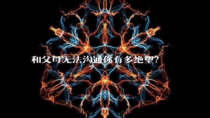 和父母无法沟通你有多绝望？