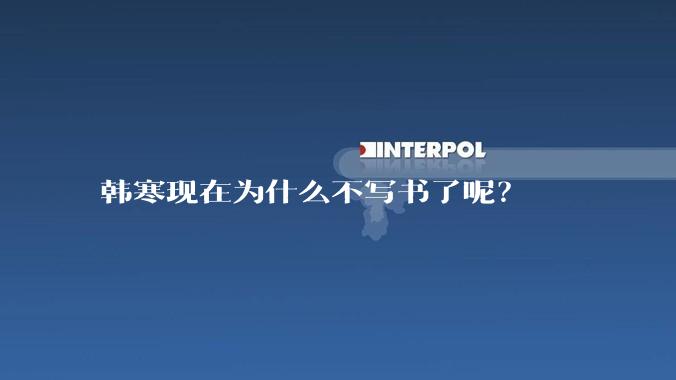 韩寒现在为什么不写书了呢？