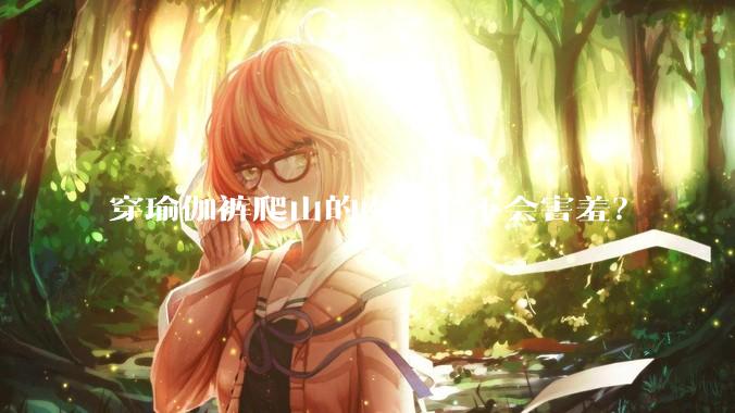 穿瑜伽裤爬山的女生会不会害羞？