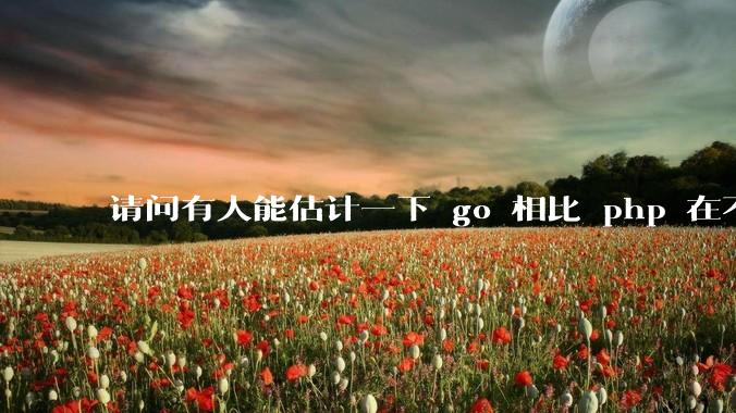 请问有人能估计一下 go 相比 php 在不同用户量下能省多少钱吗？
