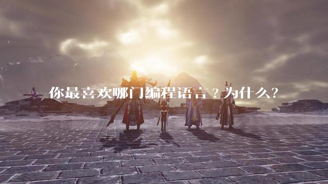 你最喜欢哪门编程语言?为什么？