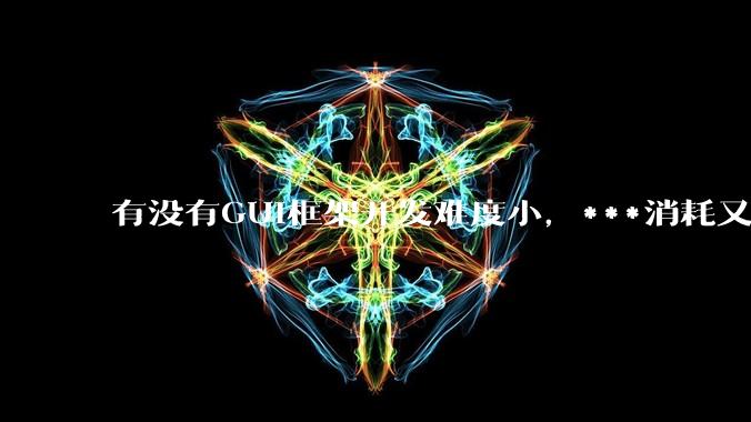 有没有GUI框架开发难度小，***消耗又不多，而且又跨平台？