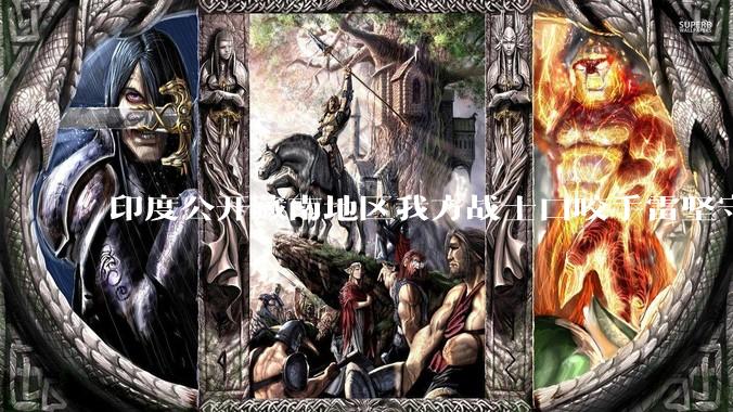 印度公开藏南地区我方战士口咬手雷坚守的***，是想表达什么？