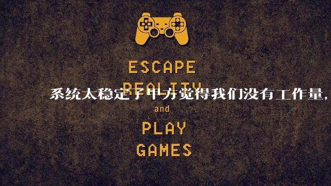 系统太稳定了甲方觉得我们没有工作量，怎么收运维费？