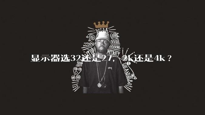 显示器选32还是27，2k还是4k?