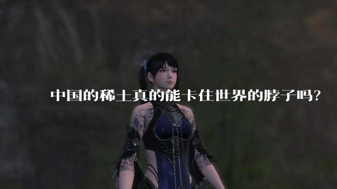 中国的稀土真的能卡住世界的脖子吗？