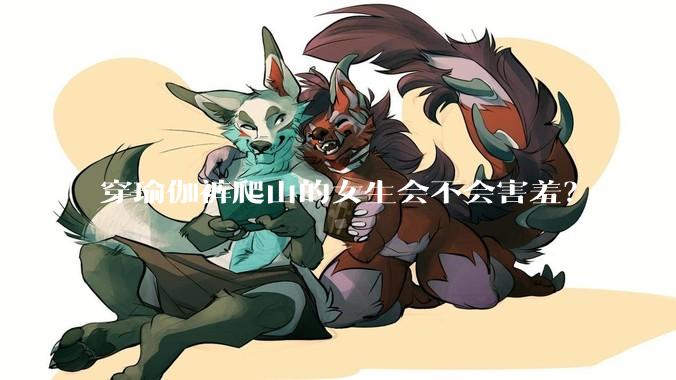 穿瑜伽裤爬山的女生会不会害羞？