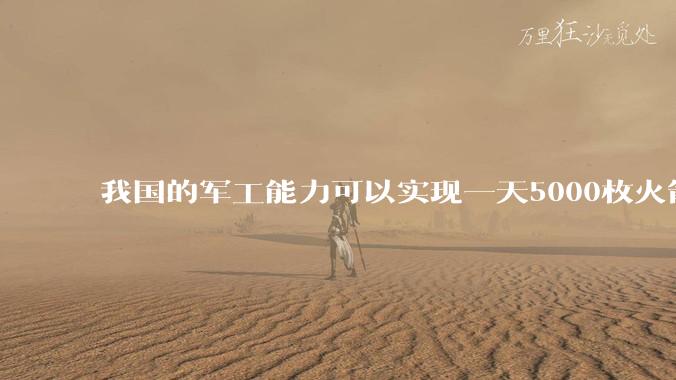 我国的军工能力可以实现一天5000枚火箭弹连着炸三个月吗？