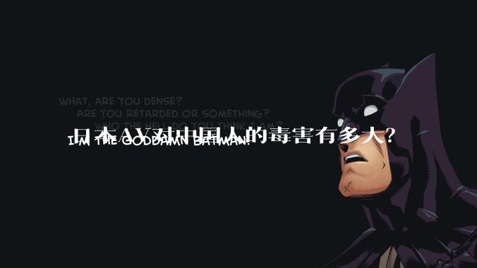 日本AV对中国人的毒害有多大？