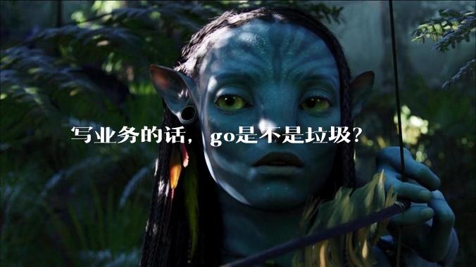 写业务的话，go是不是垃圾？