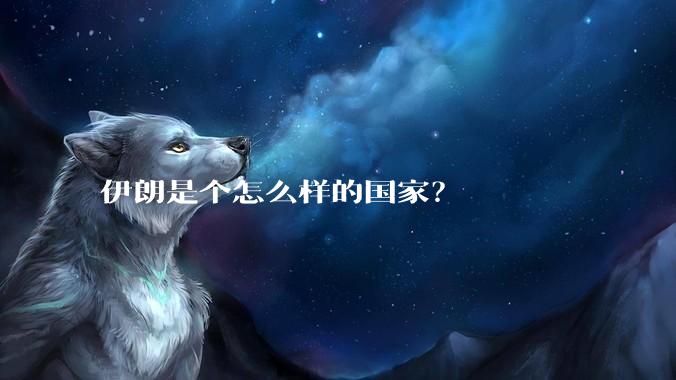 伊朗是个怎么样的国家？