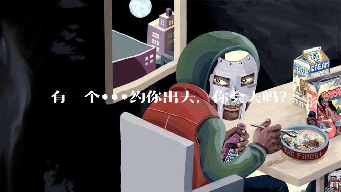 有一个***约你出去，你会去吗？